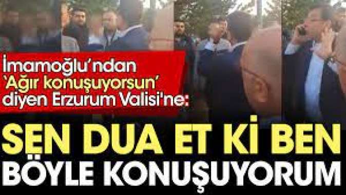 İmamoğlundan Ağır konuşuyorsun diyen Erzurum Valisine: Sen dua et ben böyle konuşuyorum