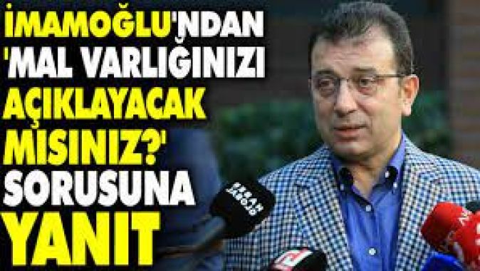 İmamoğlundan Mal varlığınızı açıklayacak mısınız? sorusuna yanıt