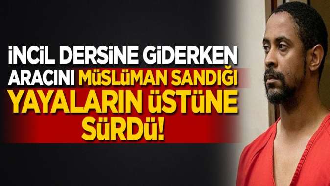İncil dersine gidiyordu... Müslüman sandığı yayaların üstüne aracını sürdü!