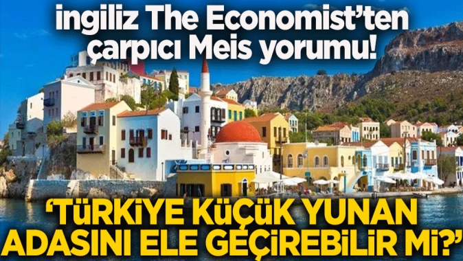 İngiliz The Economistten çarpıcı Meis adası yorumu! Türkiye küçük Yunan adasını ele geçirebilir mi?