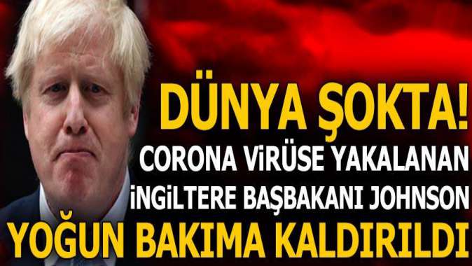 İngiltere Başbakanı Boris Johnson yoğun bakıma alındı!