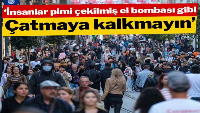 İnsanlar geçim derdinden dolayı pimi çekilmiş el bombası gibi, çatmaya kalkmayın’