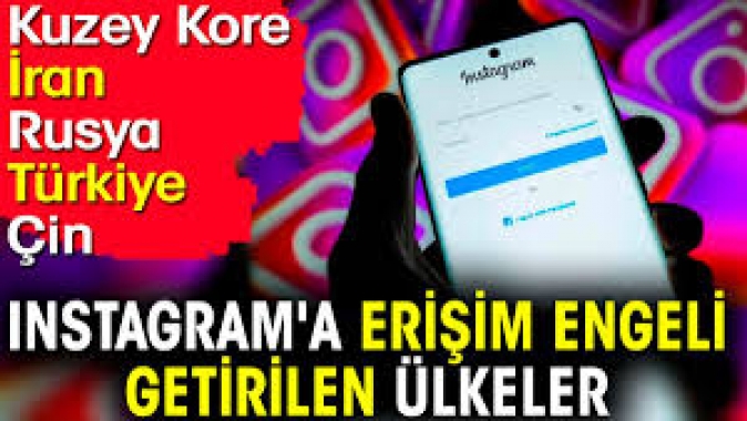 Instagrama erişim engeli getirilen ülkeler: Kuzey Kore, İran, Rusya, Türkiye, Çin