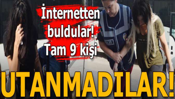 İnternetten buldular, tam 9 kişi... Utanmadılar!