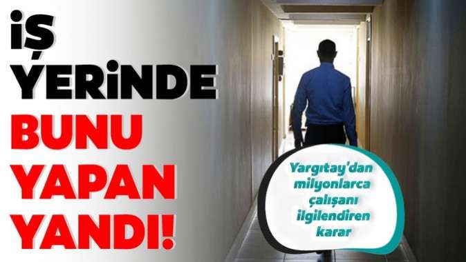 İş yerinde bunu yapan yandı