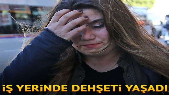 İş yerinde dehşeti yaşadı