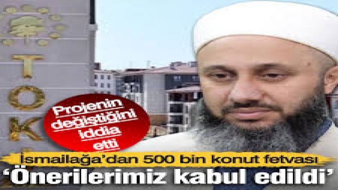 İsmailağa’dan 500 bin konut fetvası: Önerilerimiz kabul edildi