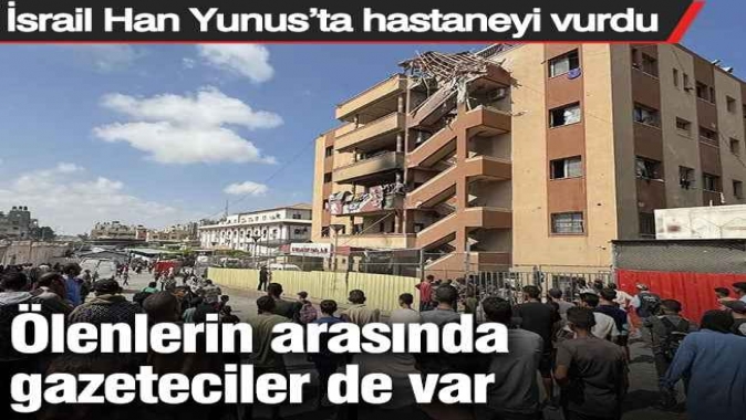 İsrail Han Yunus’ta hastaneyi vurdu: Ölenlerin arasında gazeteciler de var