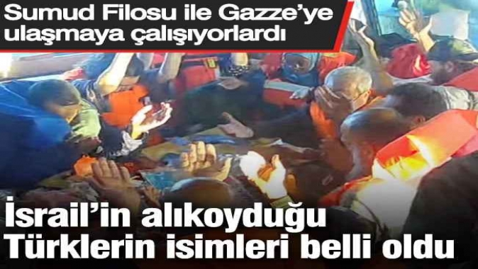 İsrail’in alıkoyduğu Türklerin isimleri belli oldu: Sumud Filosu ile Gazze’ye ulaşmaya çalışıyorlardı