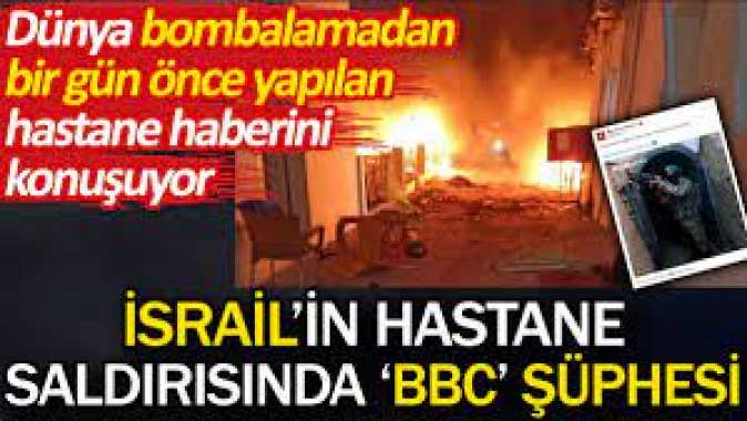 İsrailin hastane saldırısında BBC şüphesi. Dünya bombalamadan bir gün önce yapılan hastane haberini konuşuyor