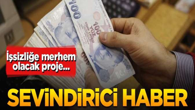 İşsizliğe merhem olacak proje... Sevindirici haber