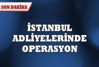 İstanbul adliyelerinde operasyon