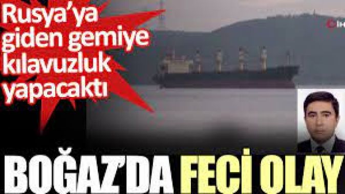 İstanbul Boğazı’nda feci olay. Rusya’ya giden gemiye kılavuzluk yapacaktı