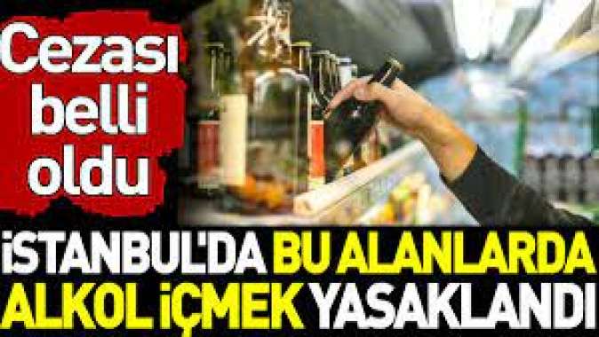 İstanbul'da bu alanlarda alkol içmek yasaklandı. Cezası belli oldu