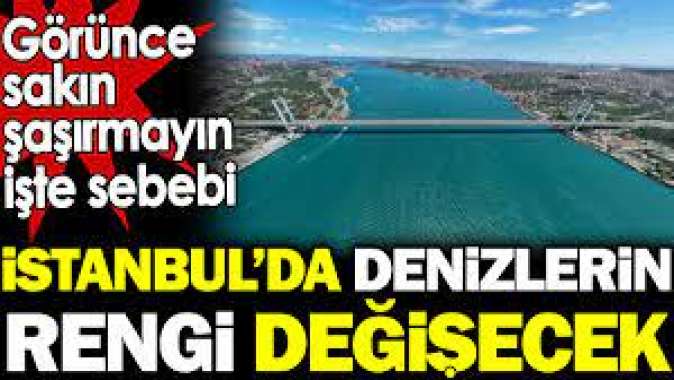 İstanbulda denizlerin rengi değişecek. Görünce sakın şaşırmayın işte sebebi