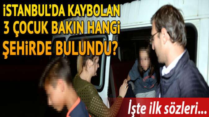 İstanbulda kaybolan 3 çocuk Tokatta bulundu