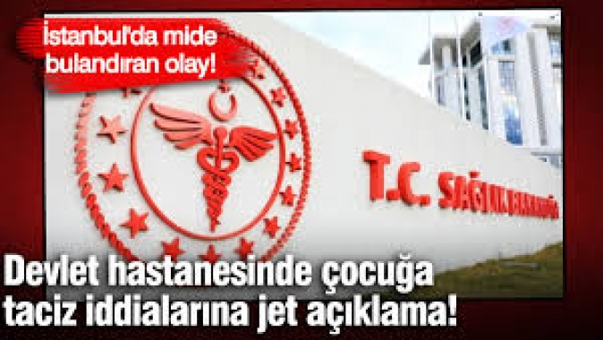 İstanbul'da mide bulandıran olay! Devlet hastanesinde çocuğa taciz iddialarına jet açıklama