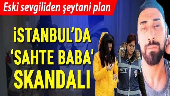 İstanbulda sahte baba skandalı! Şeytani planla sevgilisini böyle kandırdı...