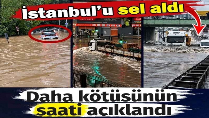 İstanbulu sel aldı. Daha kötüsünün saati açıklandı