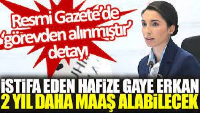 İstifa eden Hafize Gaye Erkan 2 yıl daha maaş alabilecek. Resmi Gazete’de ‘görevden alınmıştır’ detayı