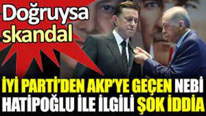 İYİ Parti’den AKP’ye geçen Nebi Hatipoğlu ile ilgili şok iddia.