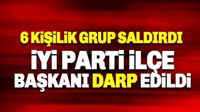 İyi Parti Güngören İlçe Başkanı Ayhan Kurt darp edildi