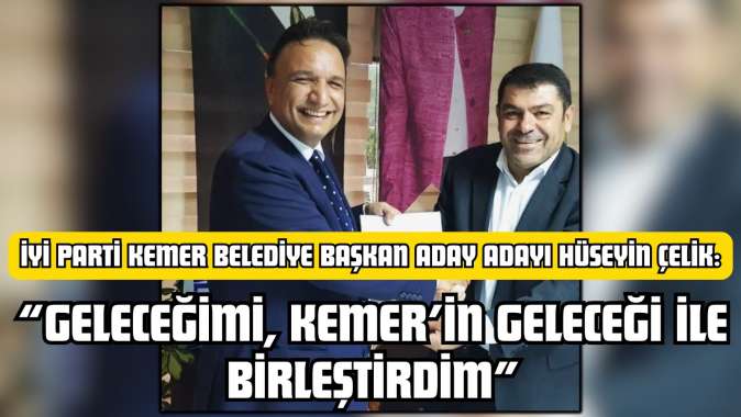 İYİ Parti Kemer Belediye Başkan Aday Adayı Hüseyin Çelik: “Geleceğimi, Kemer’in Geleceği ile Birleştirdim”