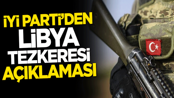 İYİ Partiden Libya tezkeresi açıklaması