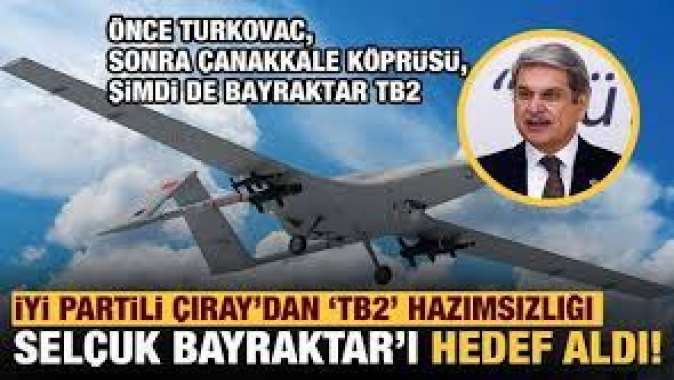 İYİ Partili Çıraydan TB2 hazımsızlığı