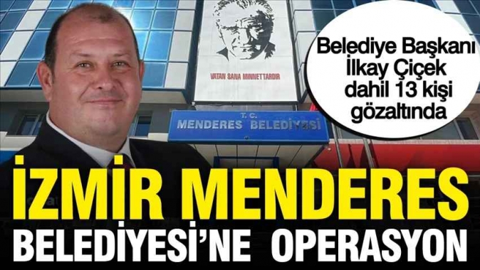 İzmir Menderes Belediyesine operasyon: Başkan İlkay Çiçek dahil 21 kişi gözaltında