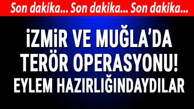 İzmir ve Muğlada terör operasyonları