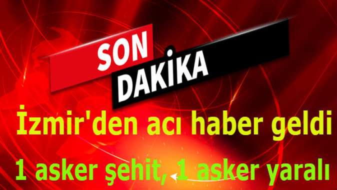 İzmirde 1 asker şehit oldu, 1 asker yaralı