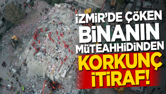 İzmirde çöken apartmanın müteahhidinden korkunç itiraf
