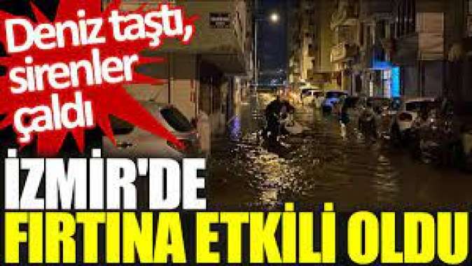 İzmirde fırtına etkili oldu: Deniz taştı, sirenler çaldı