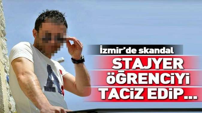 İzmirde iğrenç olay! Stajyer öğrenciyi taciz etmişti....