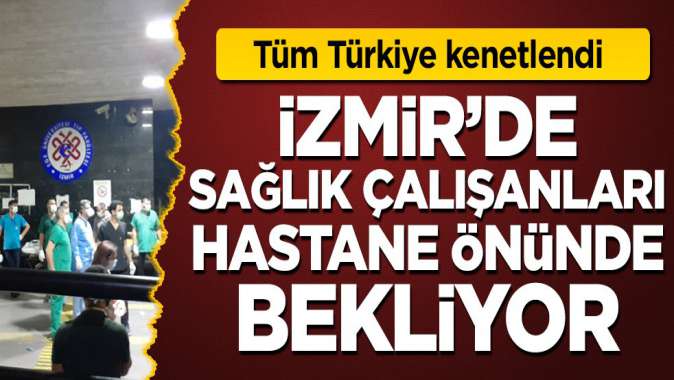 İzmirde sağlık çalışanları hastane önünde bekliyor