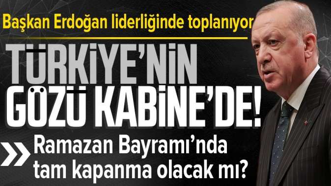 Kabine bugün toplanıyor! Ramazan Bayramında tam kapanma olacak mı?