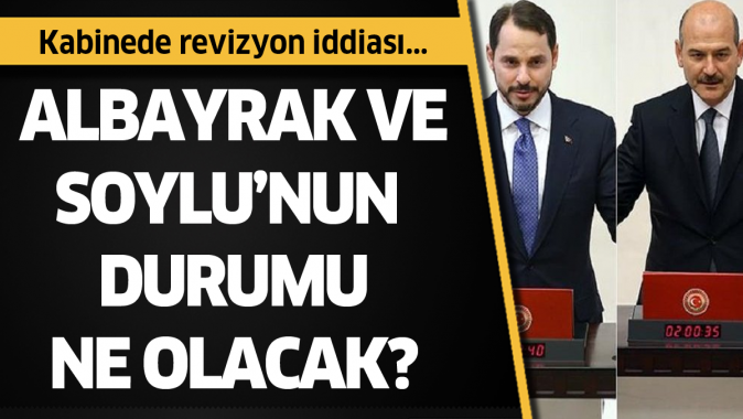 Kabinede revizyon iddiası! Albayrak ve Soylunun durumu ne olacak?