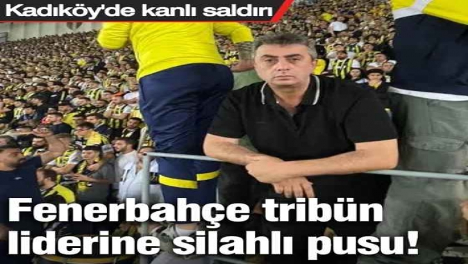 Kadıköy'de kanlı saldırı! Fenerbahçe tribün liderine silahlı pusu