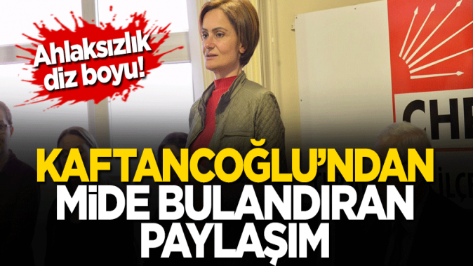 Kaftancoğlunun mide bulandıran paylaşımı ortaya çıktı