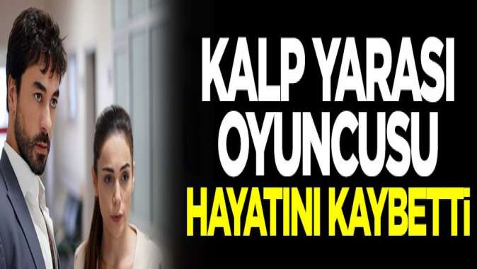 Kalp Yarası oyuncusu hayatını kaybetti! Acı haber