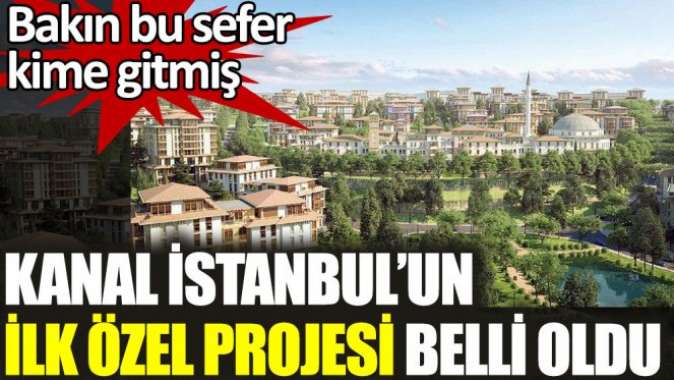 Kanal İstanbul’un ilk özel projesi belli oldu. Bakın bu sefer kime gitmiş