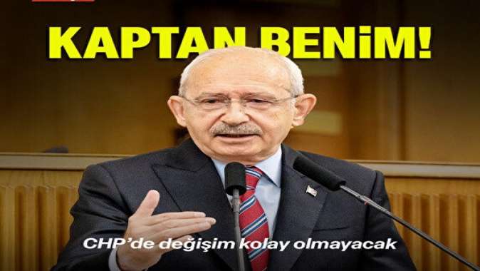 Kaptan benim: CHP’de değişim kolay olmayacak