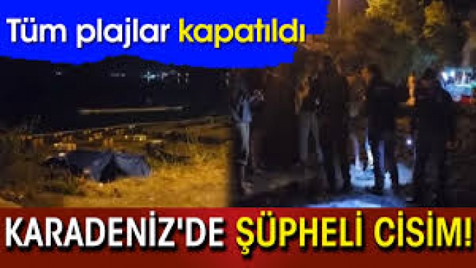 Karadenizde şüpheli cisim! Tüm plajlar kapatıldı
