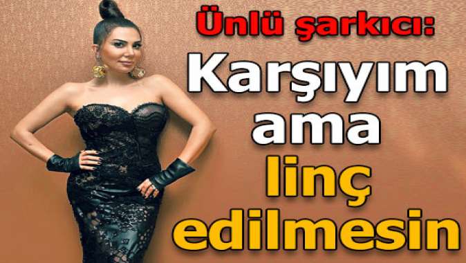 ‘Karşıyım ama linç edilmesin’