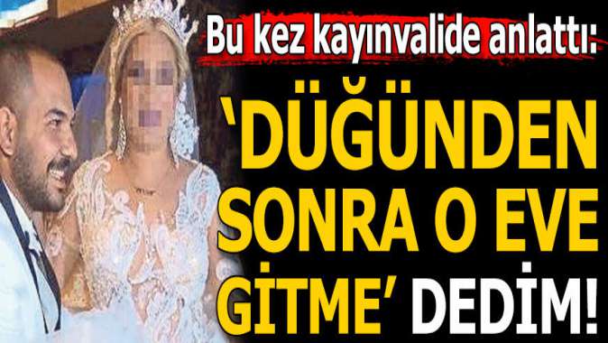 Kayınvalide gelinini suçladı: Düğünden sonra o eve gitme dedim!