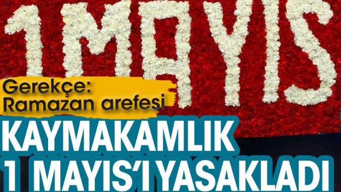 Kaymakamlık 1 Mayıs’ı yasakladı. Gerekçe Ramazan arefesi