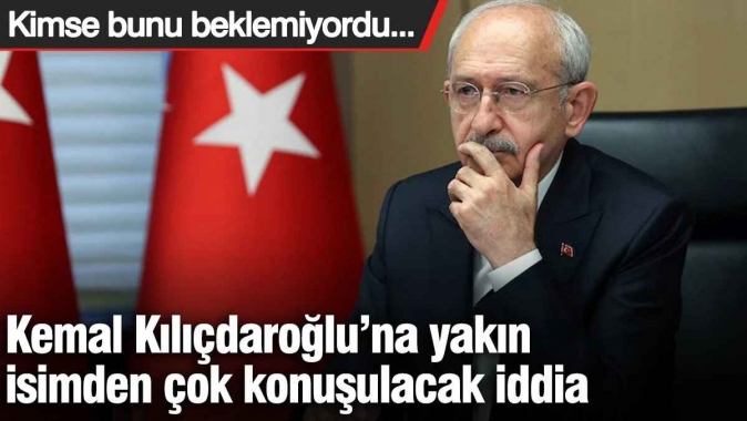 Kemal Kılıçdaroğlu’na yakın isimden çok konuşulacak iddia