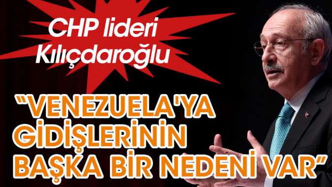 Kemal Kılıçdaroğlu: Venezula'ya gidişlerinin başka bir nedeni var baronlar daha iyi bilir