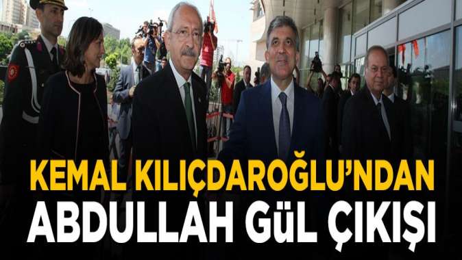 Kemal Kılıçdaroğludan sürpriz Abdullah Gül çıkışı
